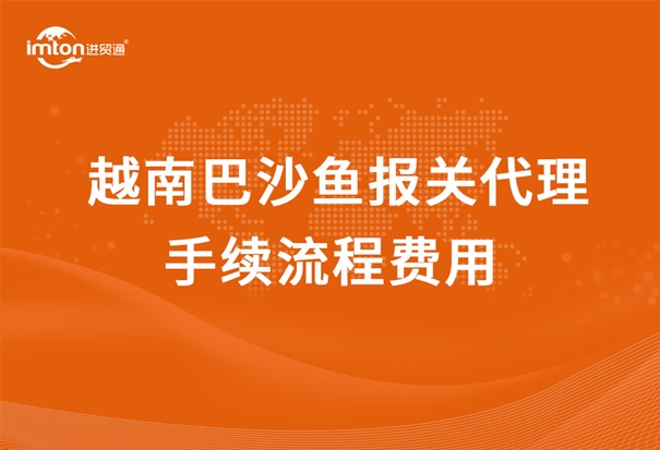 越南巴沙魚(yú)報(bào)關(guān)代理手續(xù)流程費(fèi)用