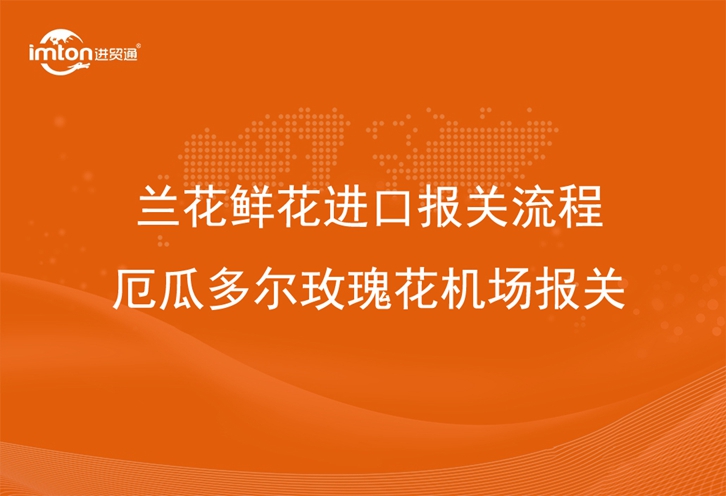 蘭花鮮花進口報關流程_厄瓜多爾玫瑰花機場報關