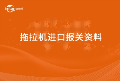進口拖拉機報關代理資料有哪些？