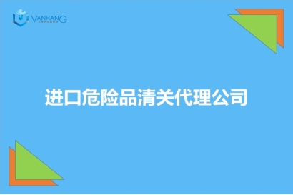 進口危險品清關代理公司推薦有19年經(jīng)驗的報關公司