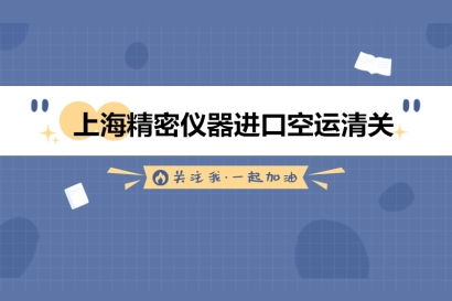 上海精密儀器進口空運清關(guān)的流程以及資料