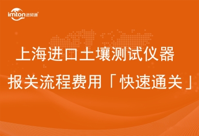 上海進(jìn)口土壤測試儀器報(bào)關(guān)流程費(fèi)用「快速通關(guān)」