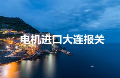 伺服電機進口大連報關操作流程以及時間