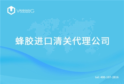【蜂膠進(jìn)口清關(guān)代理公司】告訴你蜂膠進(jìn)口流程