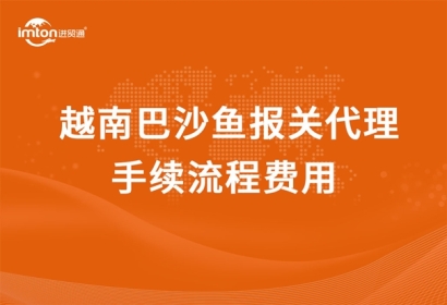 越南巴沙魚報關(guān)代理手續(xù)流程費(fèi)用